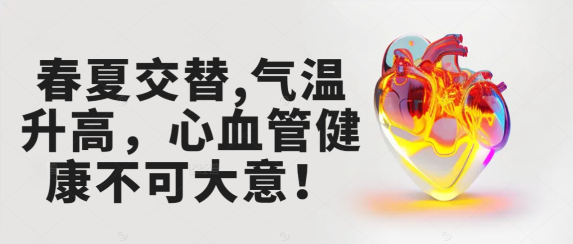 春夏交替,气温升高，心血管健康不可大意！