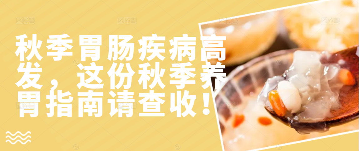 秋季胃肠疾病高发，这份秋季养胃指南请查收！