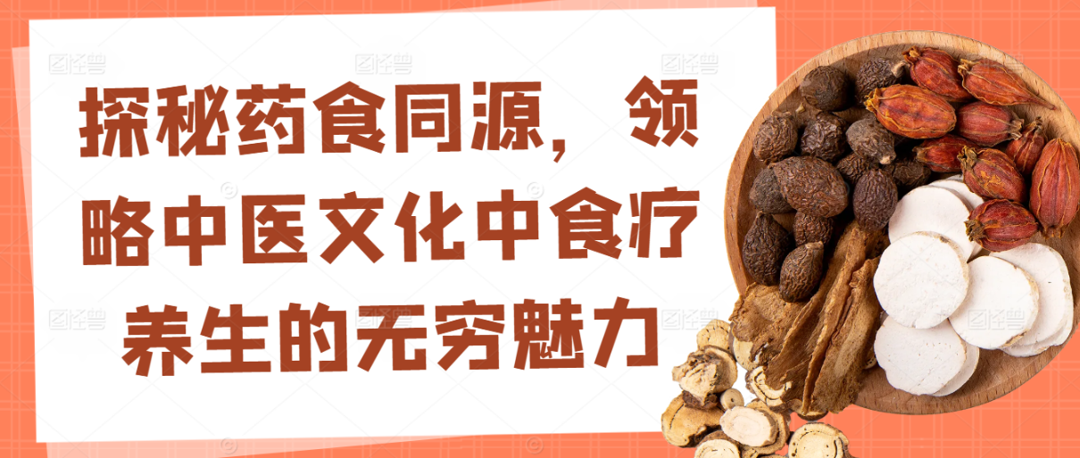 探秘药食同源，领略中医文化中食疗养生的无穷魅力！！