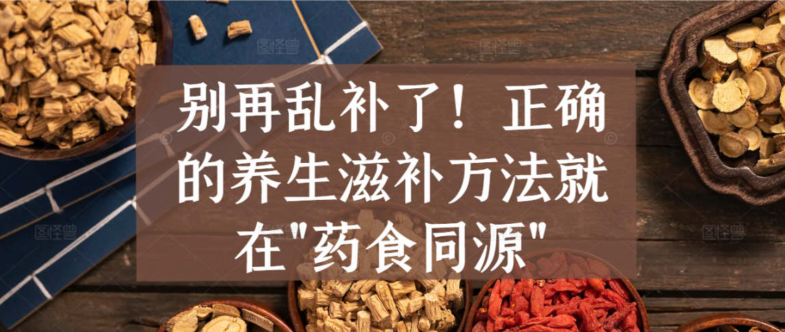 别再乱补了！正确的养生滋补方法就在”药食同源”
