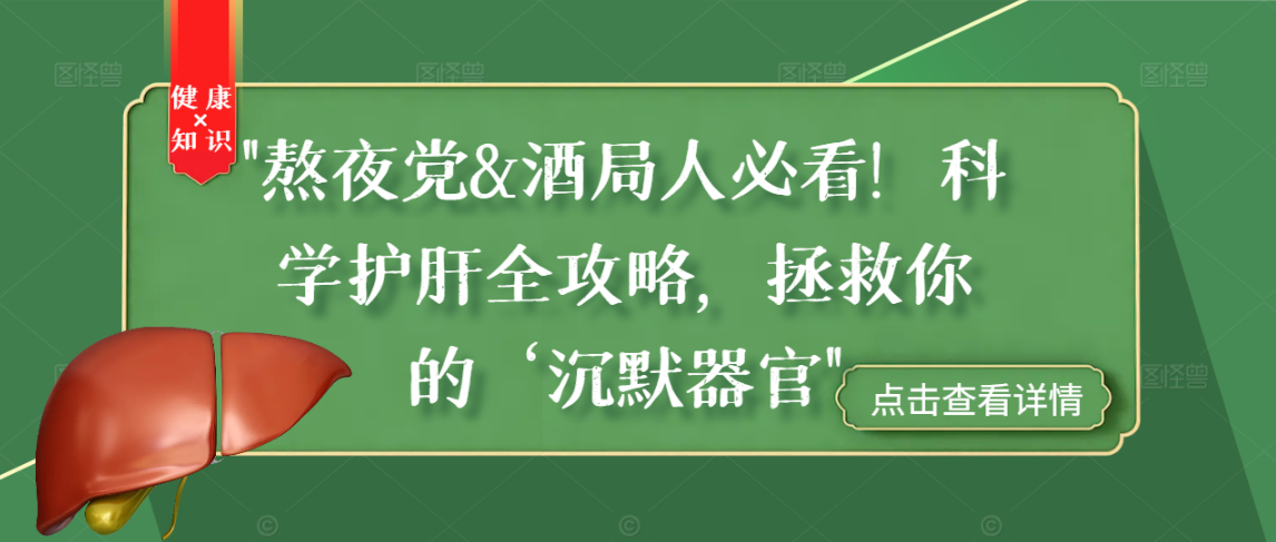 “熬夜党&酒局人必看！科学护肝全攻略，拯救你的‘沉默器官”