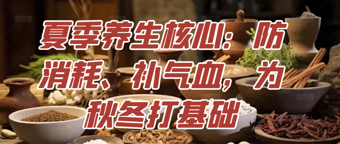 夏季养生核心：防消耗、补气血，为秋冬打基础