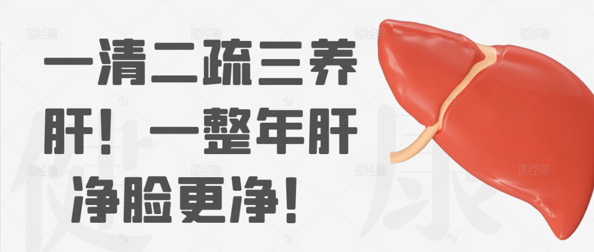 一清二疏三养肝！一整年肝净脸更净！
