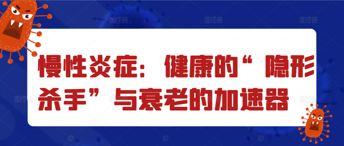 慢性炎症：健康的“隐形杀手”与衰老的加速器
