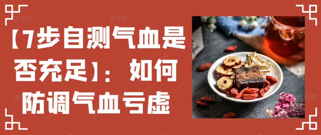 【7步自测气血是否充足】：如何防调气血亏虚