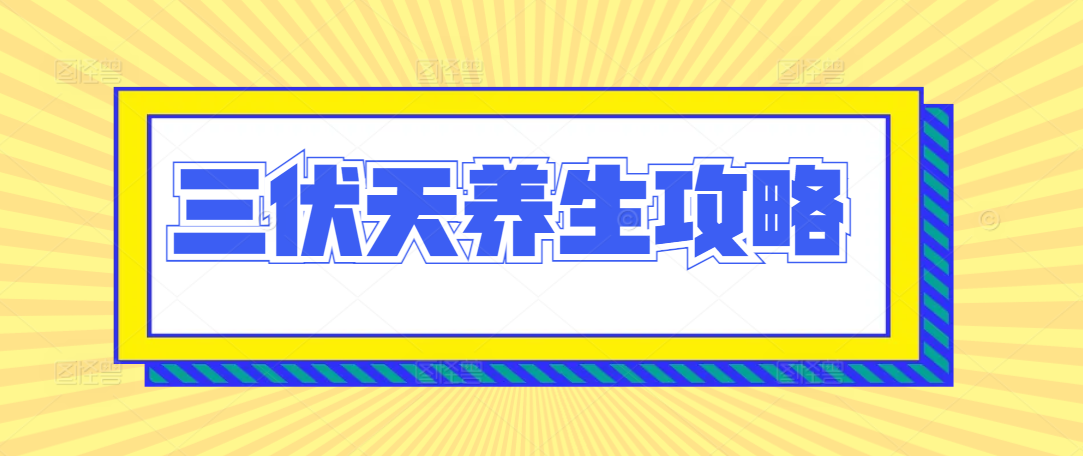 三伏天养生攻略｜少踩坑！养阳祛湿安稳过夏
