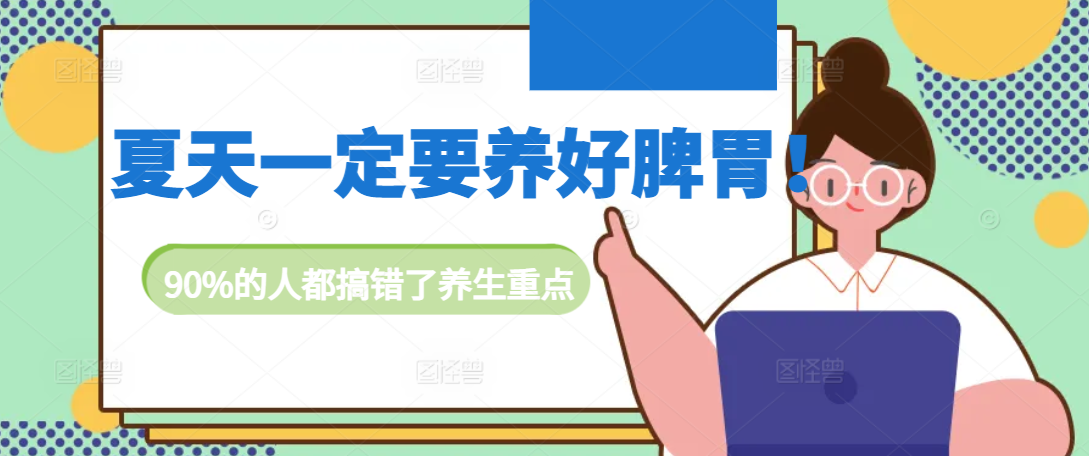夏天一定要养好脾胃！90%的人都搞错了养生重点